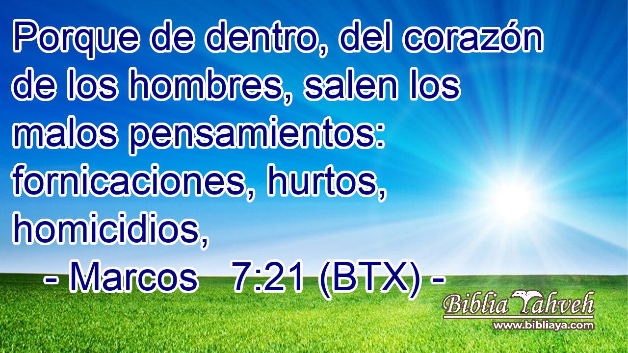 Porque de dentro, del corazón de los hombres, salen los malos pensamientos: fornicaciones, hurtos, homicidios,
