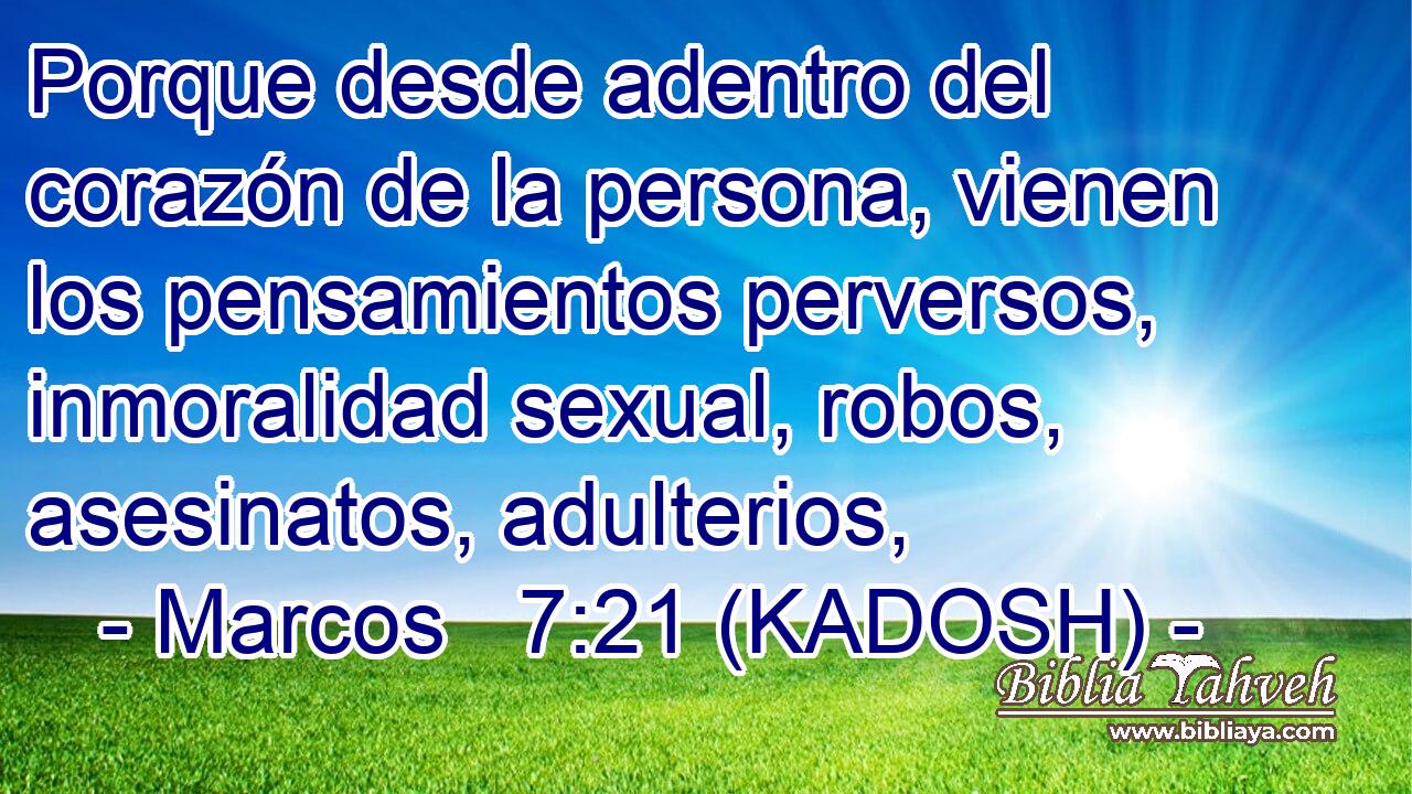  Porque desde adentro del corazón de la persona, vienen los pensamientos perversos, inmoralidad sexual, robos, asesinatos, adulterios, 