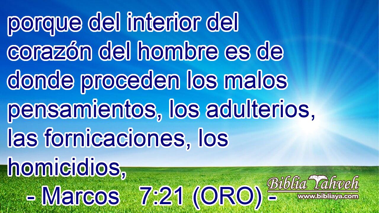  porque del interior del corazón del hombre es de donde proceden los malos pensamientos, los adulterios, las fornicaciones, los homicidios, 