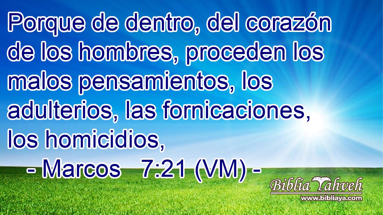  Porque de dentro, del corazón de los hombres, proceden los malos pensamientos, los adulterios, las fornicaciones, los homicidios, 