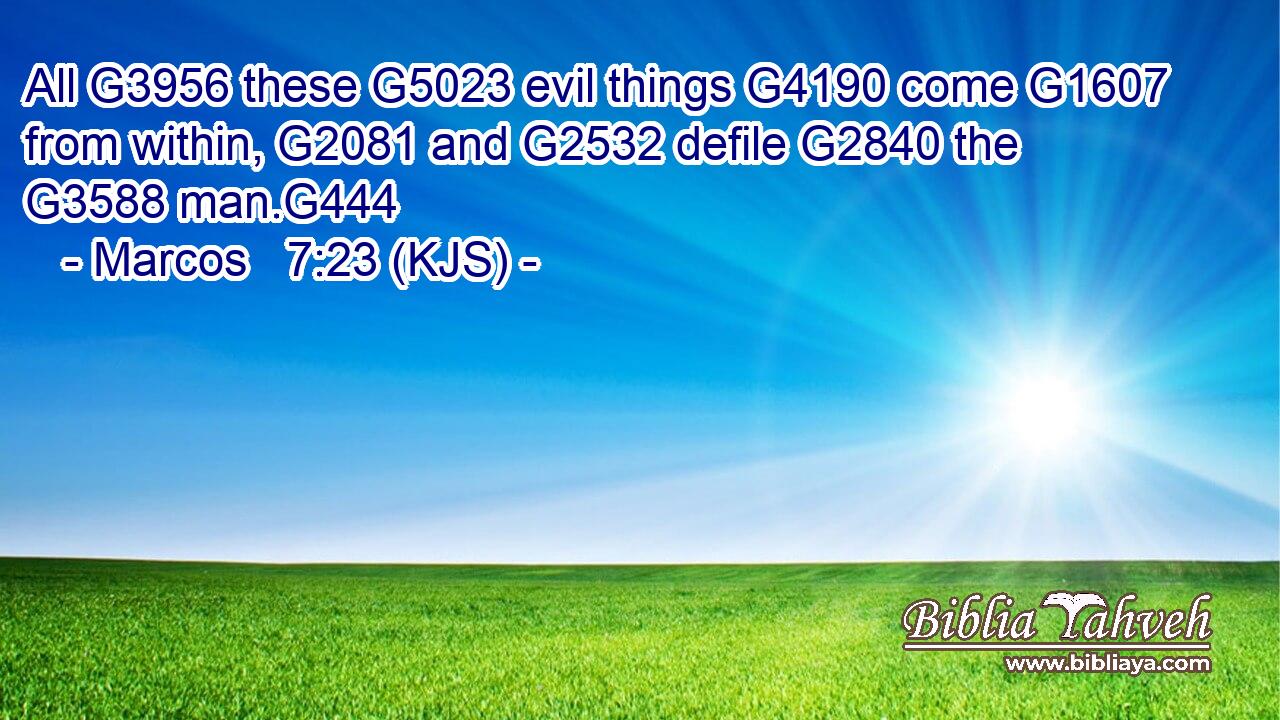 All G3956 these G5023 evil things G4190 come G1607 from within, G2081 and G2532 defile G2840 the G3588 man.G444