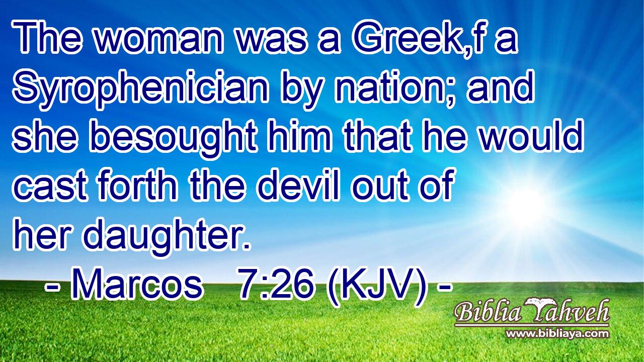 The woman was a Greek,f a Syrophenician by nation; and she besought him that he would cast forth the devil out of her daughter.