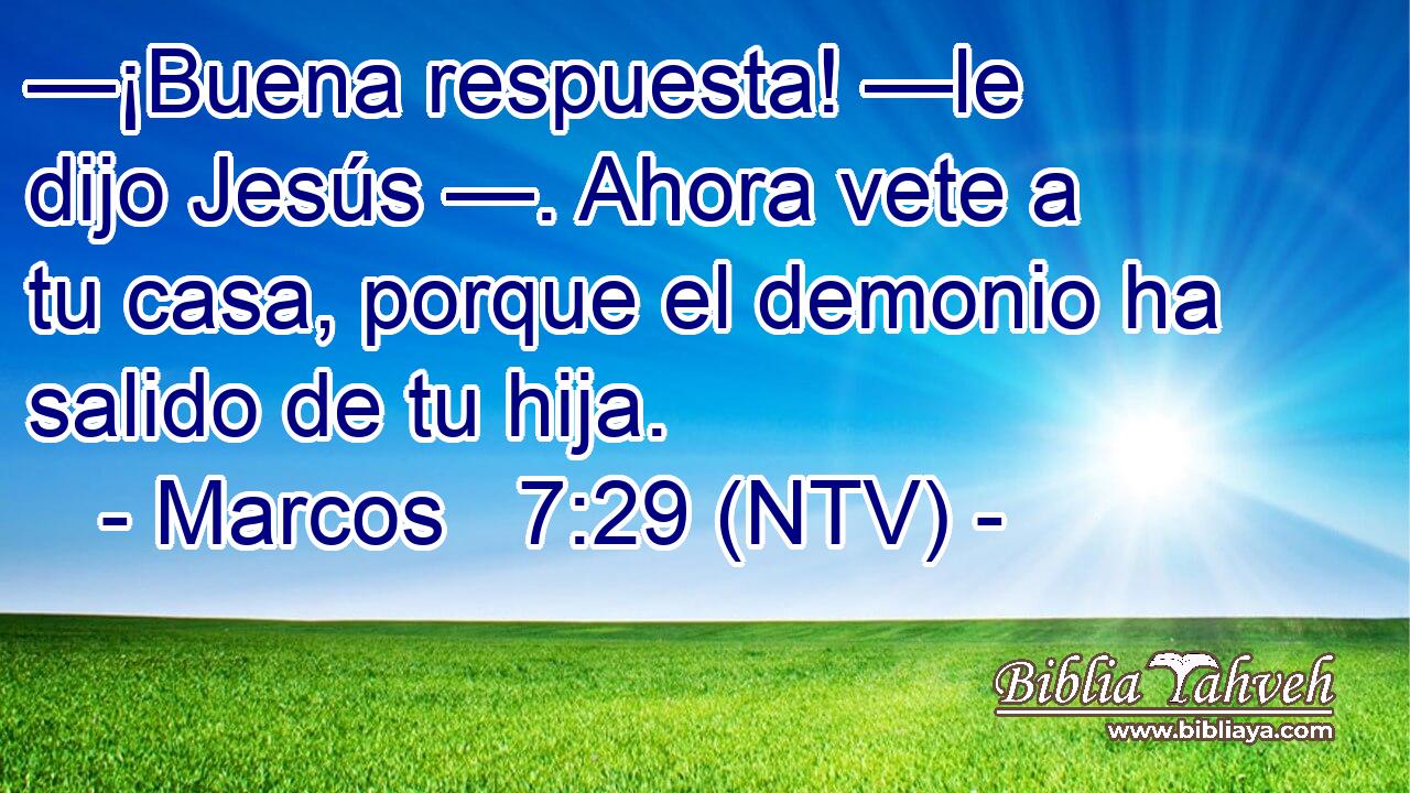 —¡Buena respuesta! —le dijo Jesús —. Ahora vete a tu casa, porque el demonio ha salido de tu hija.
