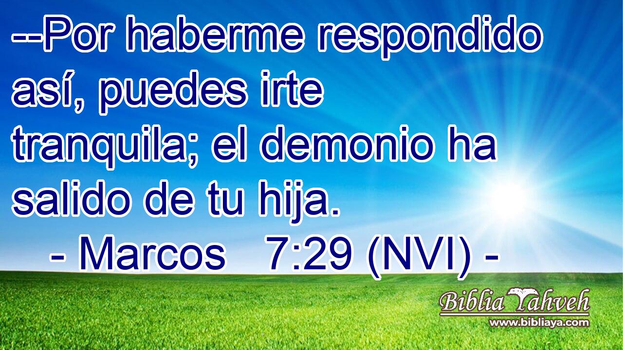  --Por haberme respondido así, puedes irte tranquila; el demonio ha salido de tu hija. 