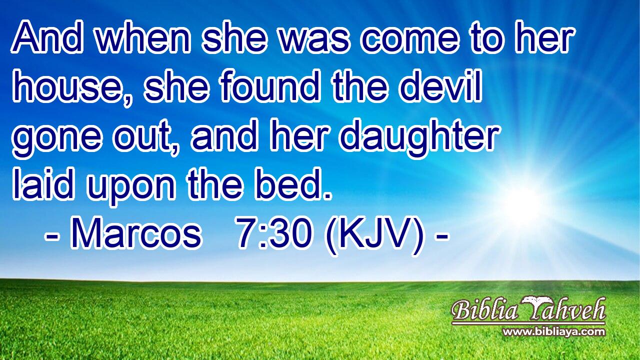 And when she was come to her house, she found the devil gone out, and her daughter laid upon the bed.