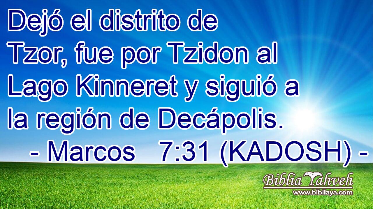  Dejó el distrito de Tzor, fue por Tzidon al Lago Kinneret y siguió a la región de Decápolis. 