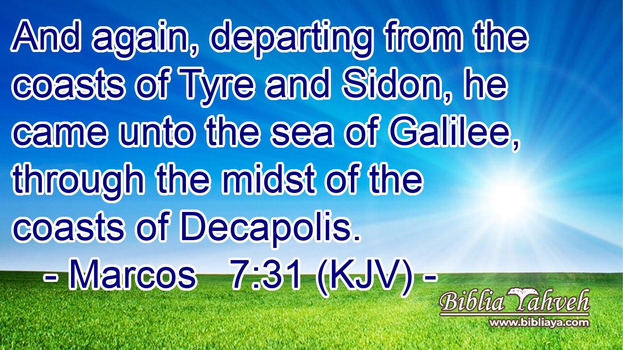 And again, departing from the coasts of Tyre and Sidon, he came unto the sea of Galilee, through the midst of the coasts of Decapolis.