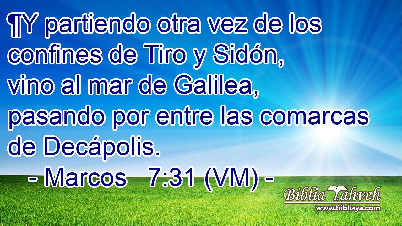  ¶Y partiendo otra vez de los confines de Tiro y Sidón, vino al mar de Galilea, pasando por entre las comarcas de Decápolis. 