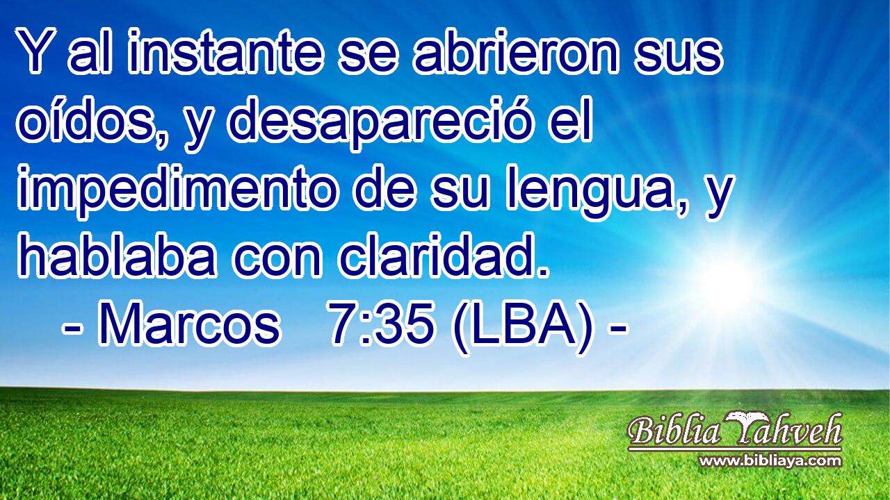 Y al instante se abrieron sus oídos, y desapareció el impedimento de su lengua, y hablaba con claridad.