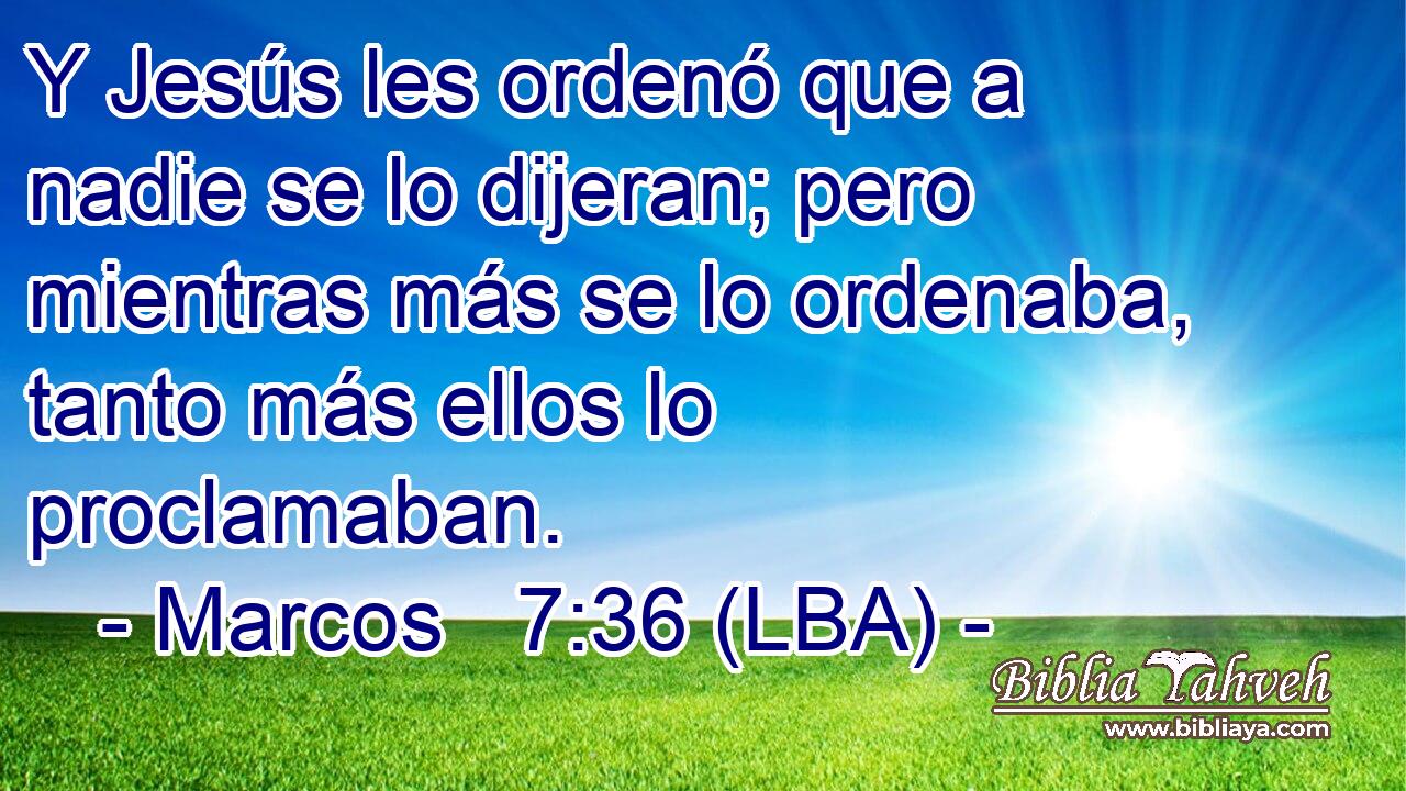 Y Jesús les ordenó que a nadie se lo dijeran; pero mientras más se lo ordenaba, tanto más ellos lo proclamaban.