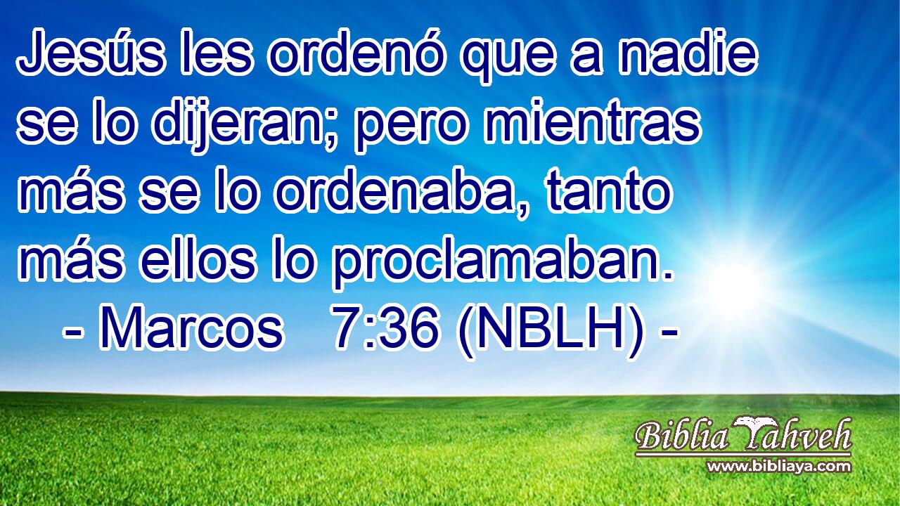 Jesús les ordenó que a nadie se lo dijeran; pero mientras más se lo ordenaba, tanto más ellos lo proclamaban. 