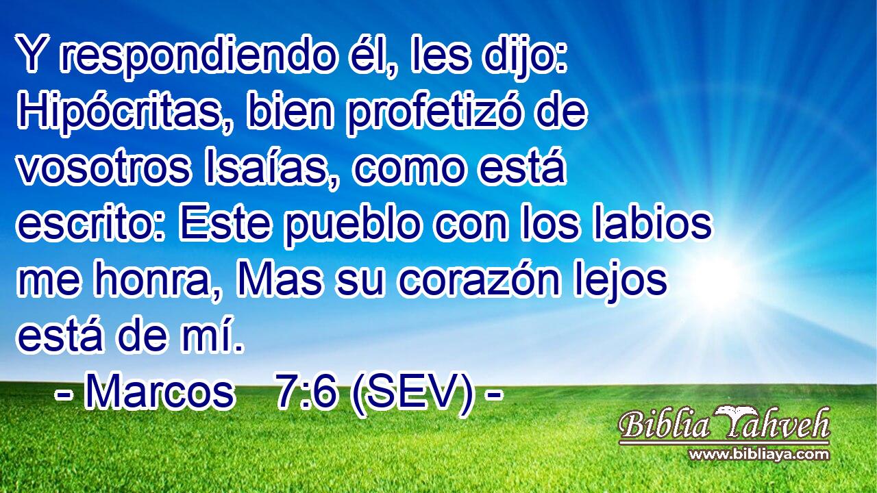 Y respondiendo él, les dijo: Hipócritas, bien profetizó de vosotros Isaías, como está escrito: Este pueblo con los labios me honra, Mas su corazón lejos está de mí.