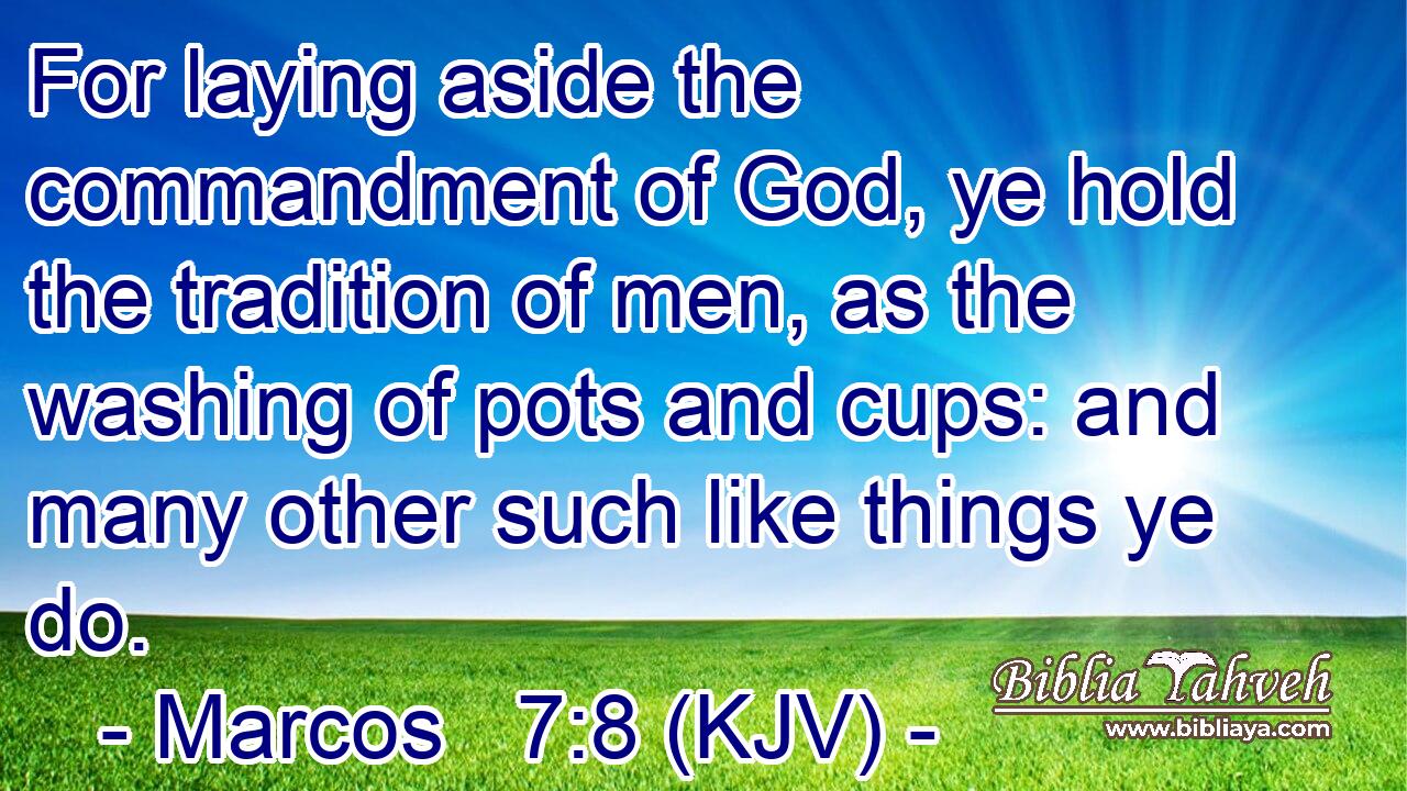 For laying aside the commandment of God, ye hold the tradition of men, as the washing of pots and cups: and many other such like things ye do.