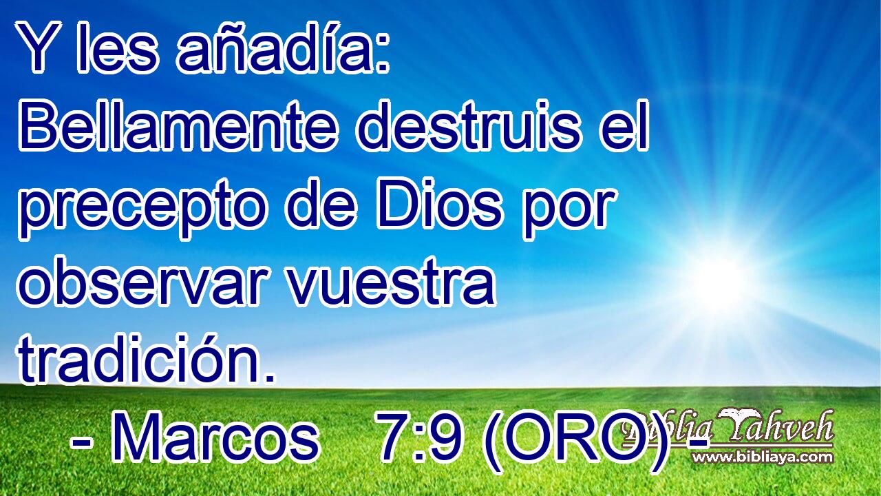  Y les añadía: Bellamente destruis el precepto de Dios por observar vuestra tradición. 
