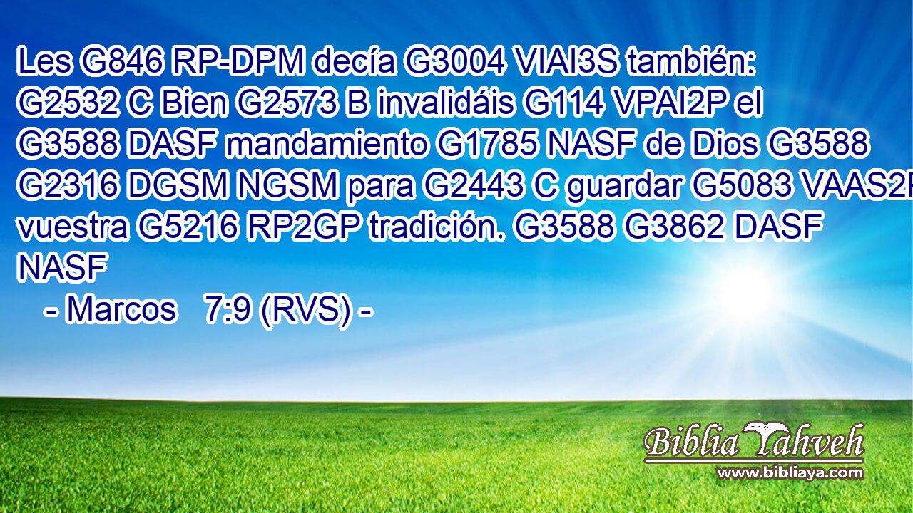 Les G846 RP-DPM decía G3004 VIAI3S también: G2532 C Bien G2573 B invalidáis G114 VPAI2P el G3588 DASF mandamiento G1785 NASF de Dios G3588 G2316 DGSM NGSM para G2443 C guardar G5083 VAAS2P vuestra G5216 RP2GP tradición. G3588 G3862 DASF NASF 