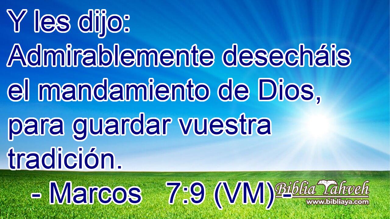  Y les dijo: Admirablemente desecháis el mandamiento de Dios, para guardar vuestra tradición. 