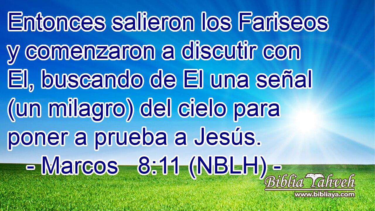  Entonces salieron los Fariseos y comenzaron a discutir con El, buscando de El una señal (un milagro) del cielo para poner a prueba a Jesús. 