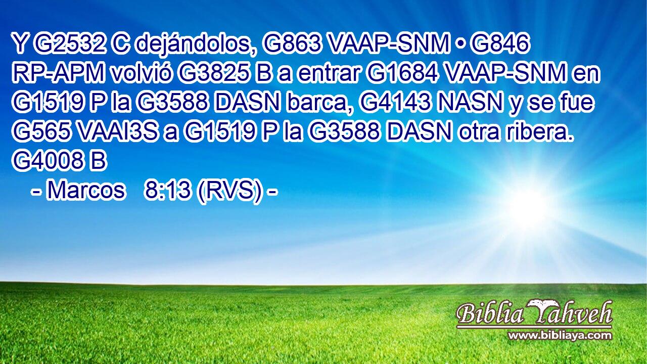 Y G2532 C dejándolos, G863 VAAP-SNM • G846 RP-APM volvió G3825 B a entrar G1684 VAAP-SNM en G1519 P la G3588 DASN barca, G4143 NASN y se fue G565 VAAI3S a G1519 P la G3588 DASN otra ribera. G4008 B 
