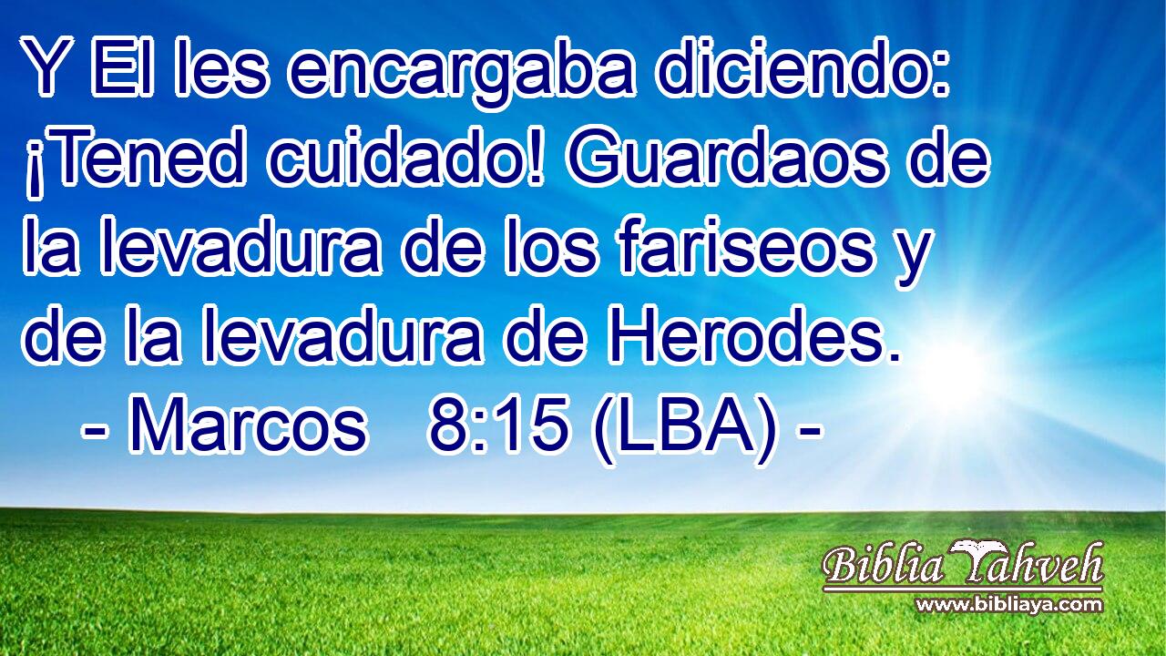 Y El les encargaba diciendo: ¡Tened cuidado! Guardaos de la levadura de los fariseos y de la levadura de Herodes.