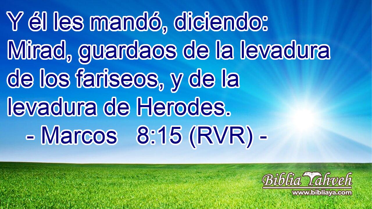 Y él les mandó, diciendo: Mirad, guardaos de la levadura de los fariseos, y de la levadura de Herodes.