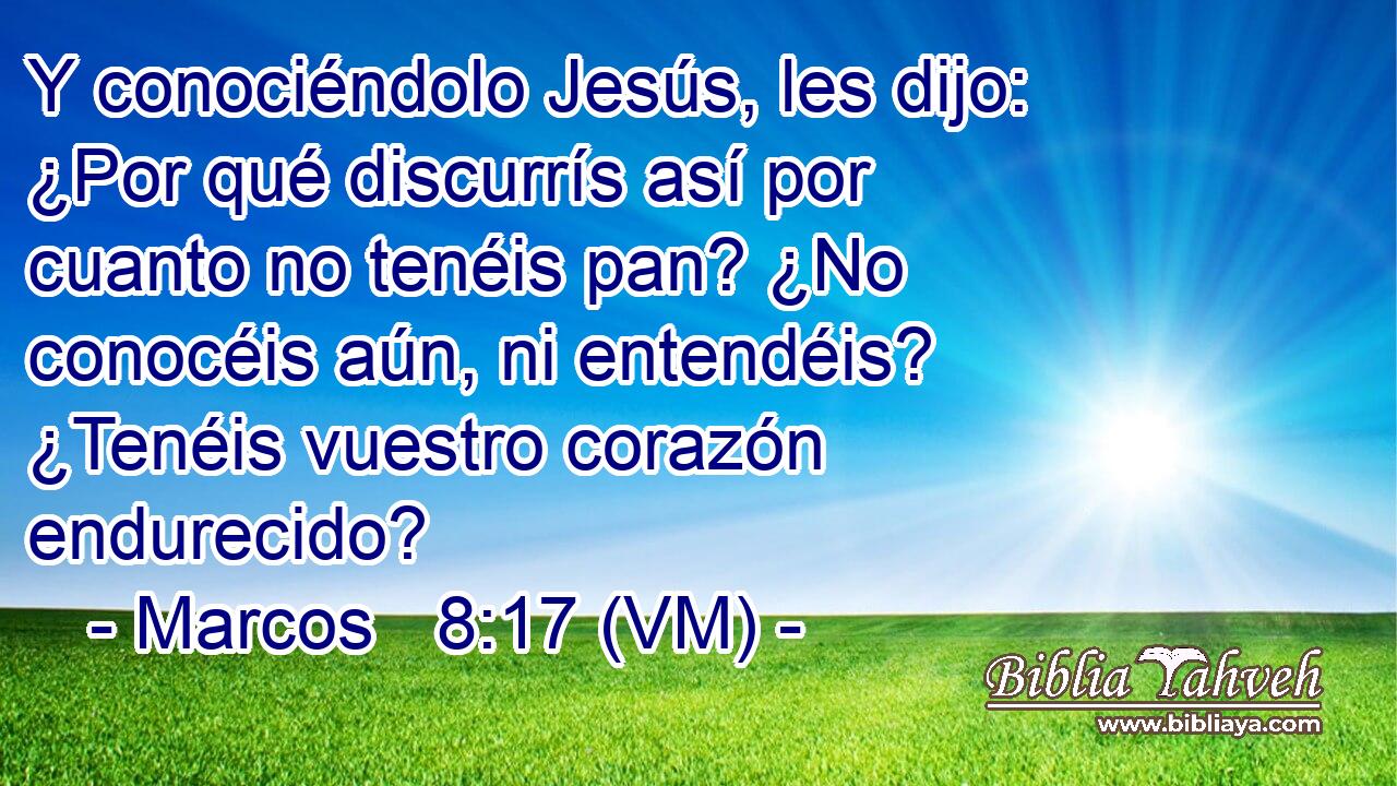  Y conociéndolo Jesús, les dijo: ¿Por qué discurrís así por cuanto no tenéis pan? ¿No conocéis aún, ni entendéis? ¿Tenéis vuestro corazón endurecido? 