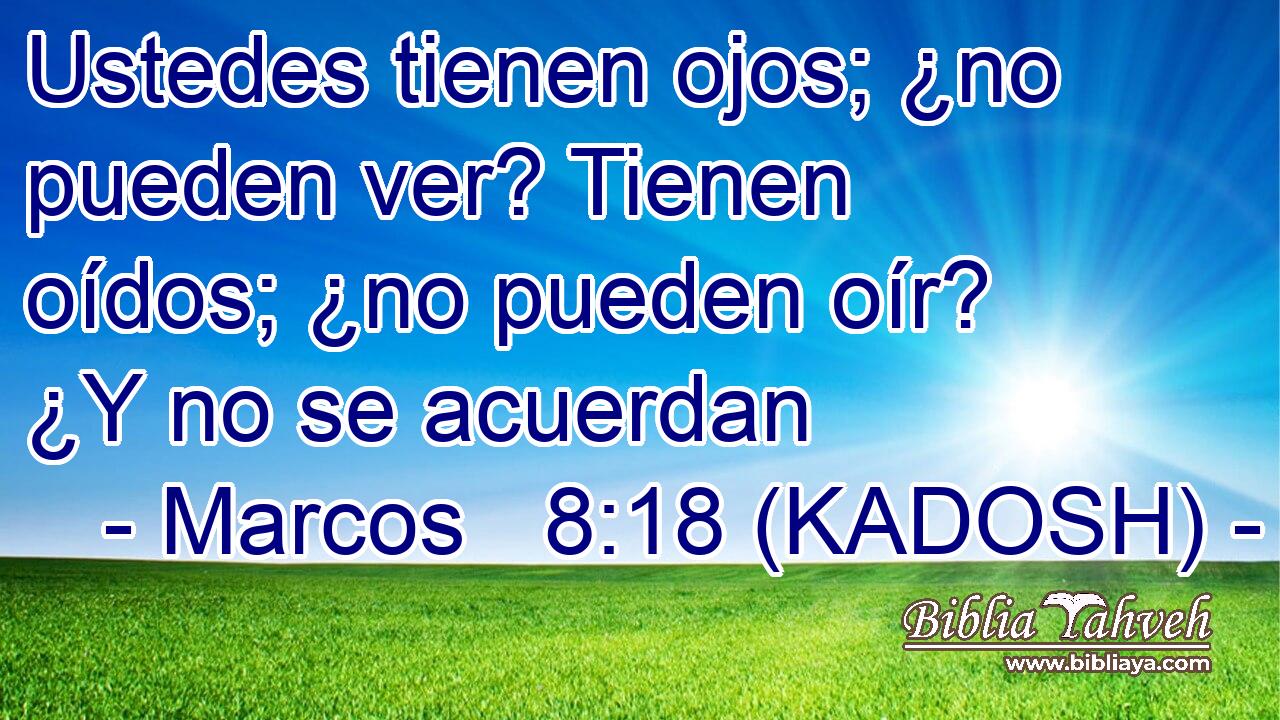  Ustedes tienen ojos; ¿no pueden ver? Tienen oídos; ¿no pueden oír? ¿Y no se acuerdan 