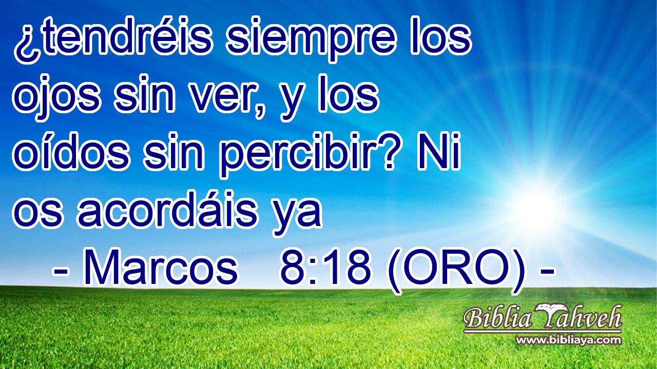 ¿tendréis siempre los ojos sin ver, y los oídos sin percibir? Ni os acordáis ya 