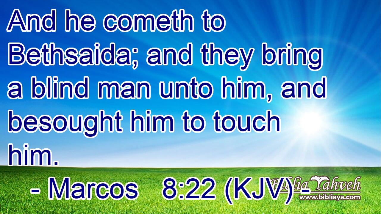 And he cometh to Bethsaida; and they bring a blind man unto him, and besought him to touch him.