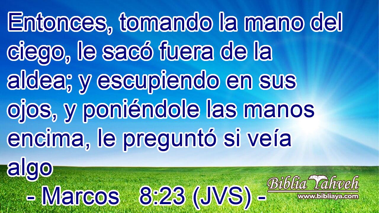 Entonces, tomando la mano del ciego, le sacó fuera de la aldea; y escupiendo en sus ojos, y poniéndole las manos encima, le preguntó si veía algo