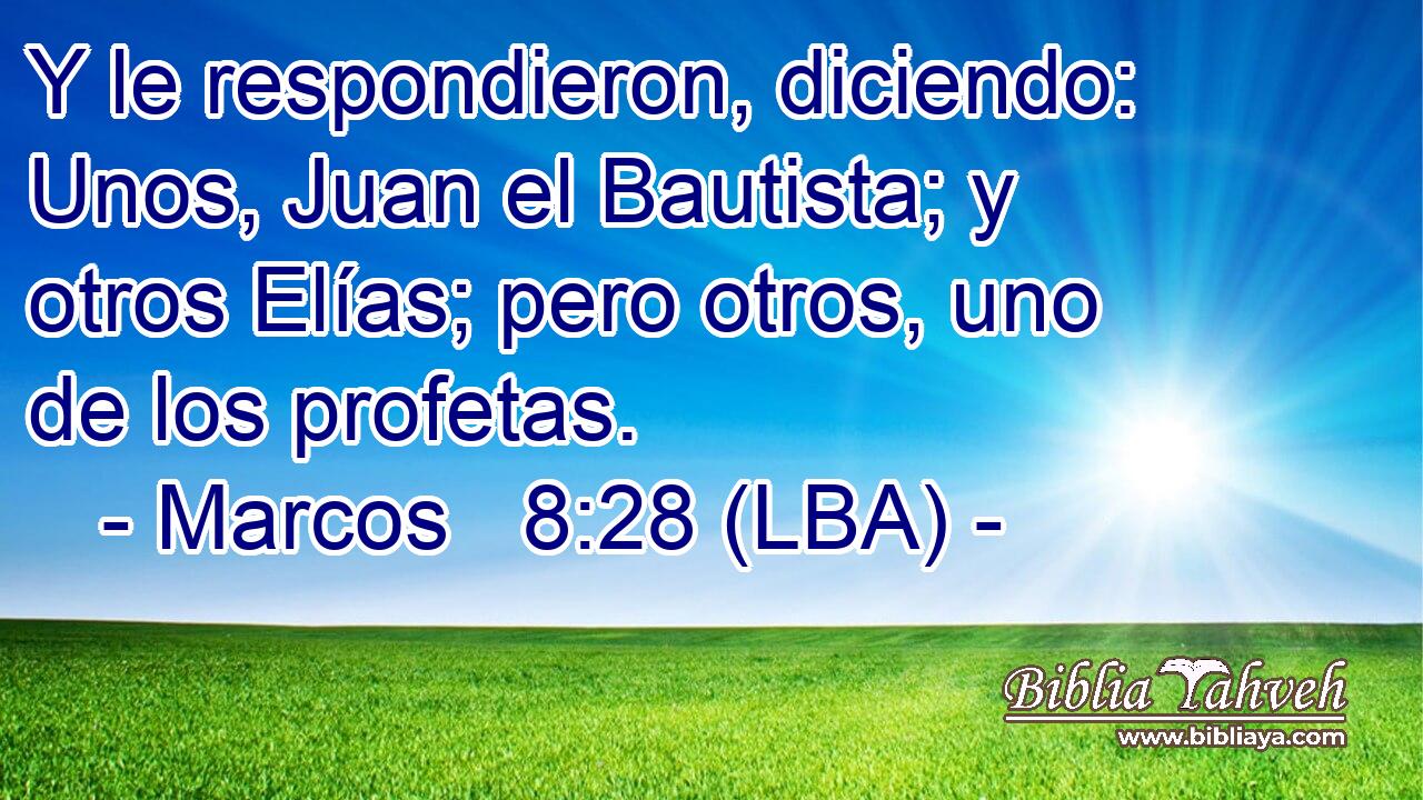 Y le respondieron, diciendo: Unos, Juan el Bautista; y otros Elías; pero otros, uno de los profetas.