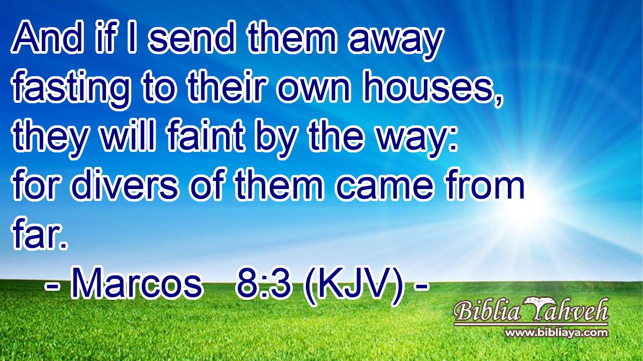 And if I send them away fasting to their own houses, they will faint by the way: for divers of them came from far.