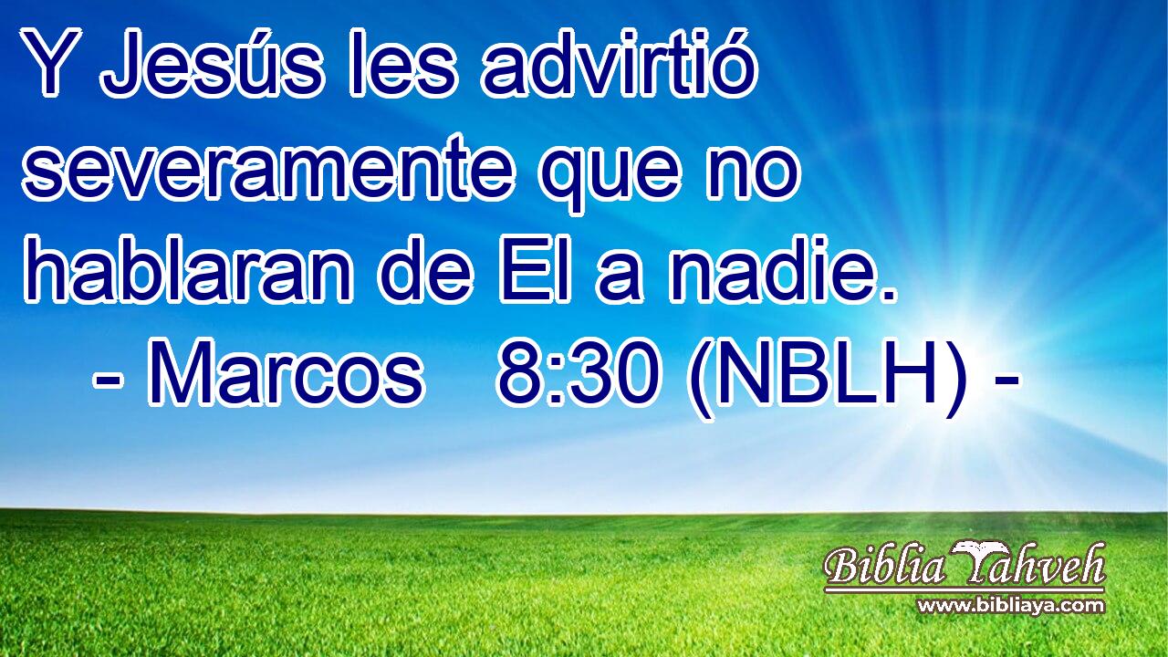  Y Jesús les advirtió severamente que no hablaran de El a nadie. 