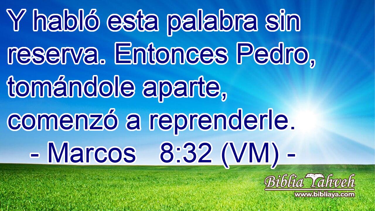  Y habló esta palabra sin reserva. Entonces Pedro, tomándole aparte, comenzó a reprenderle. 