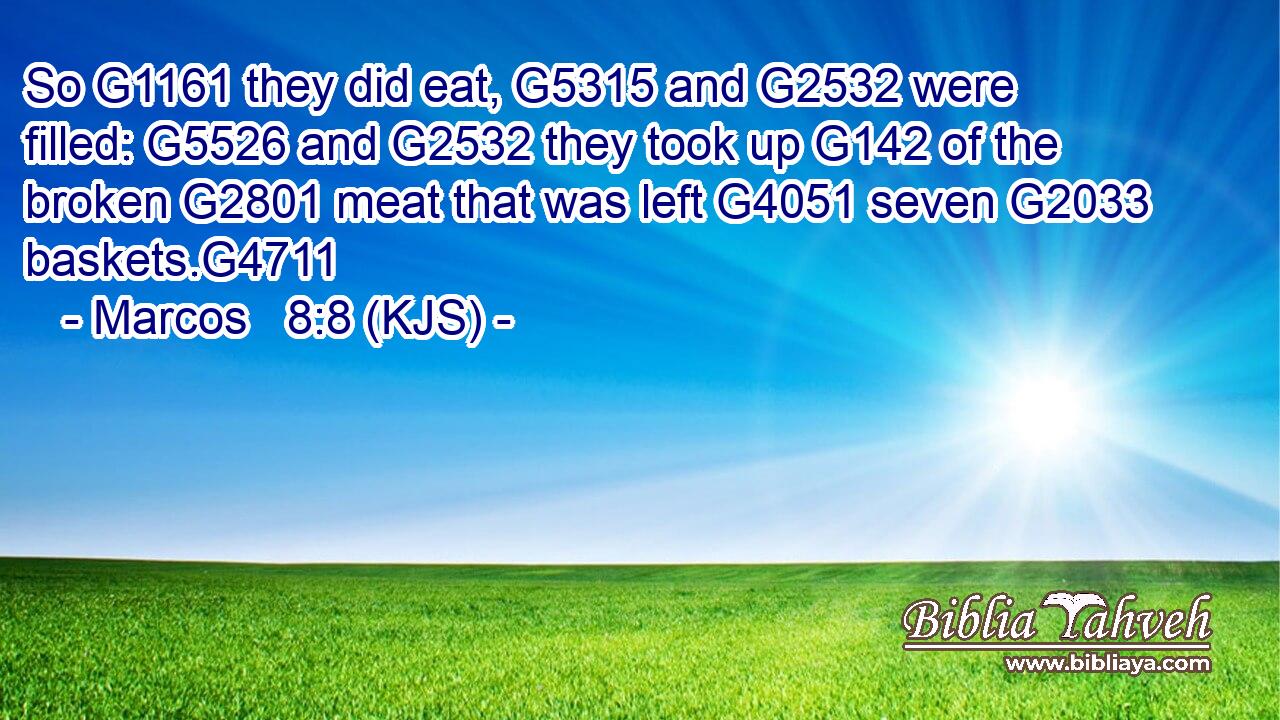 So G1161 they did eat, G5315 and G2532 were filled: G5526 and G2532 they took up G142 of the broken G2801 meat that was left G4051 seven G2033 baskets.G4711
