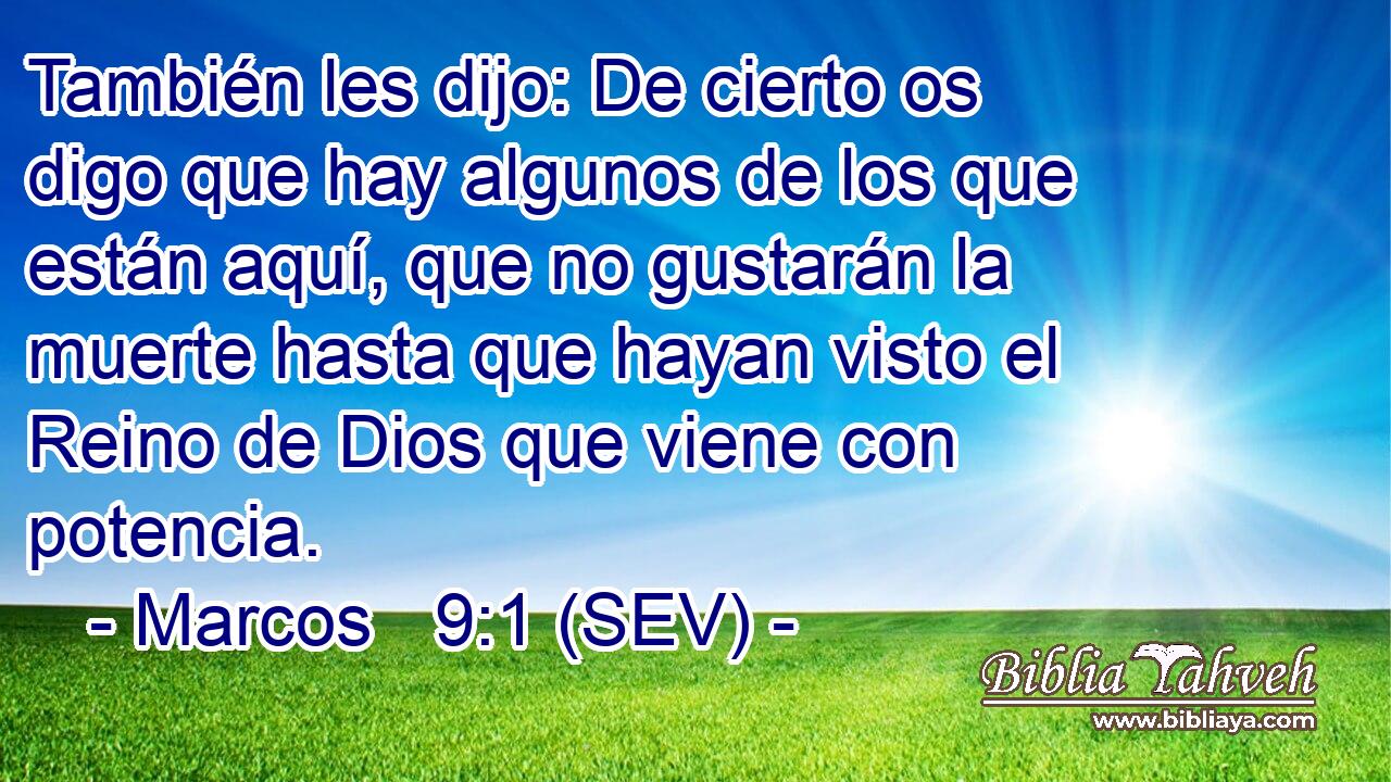 También les dijo: De cierto os digo que hay algunos de los que están aquí, que no gustarán la muerte hasta que hayan visto el Reino de Dios que viene con potencia.