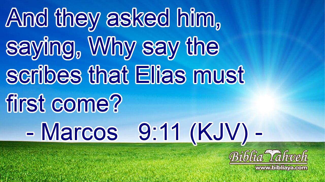And they asked him, saying, Why say the scribes that Elias must first come?
