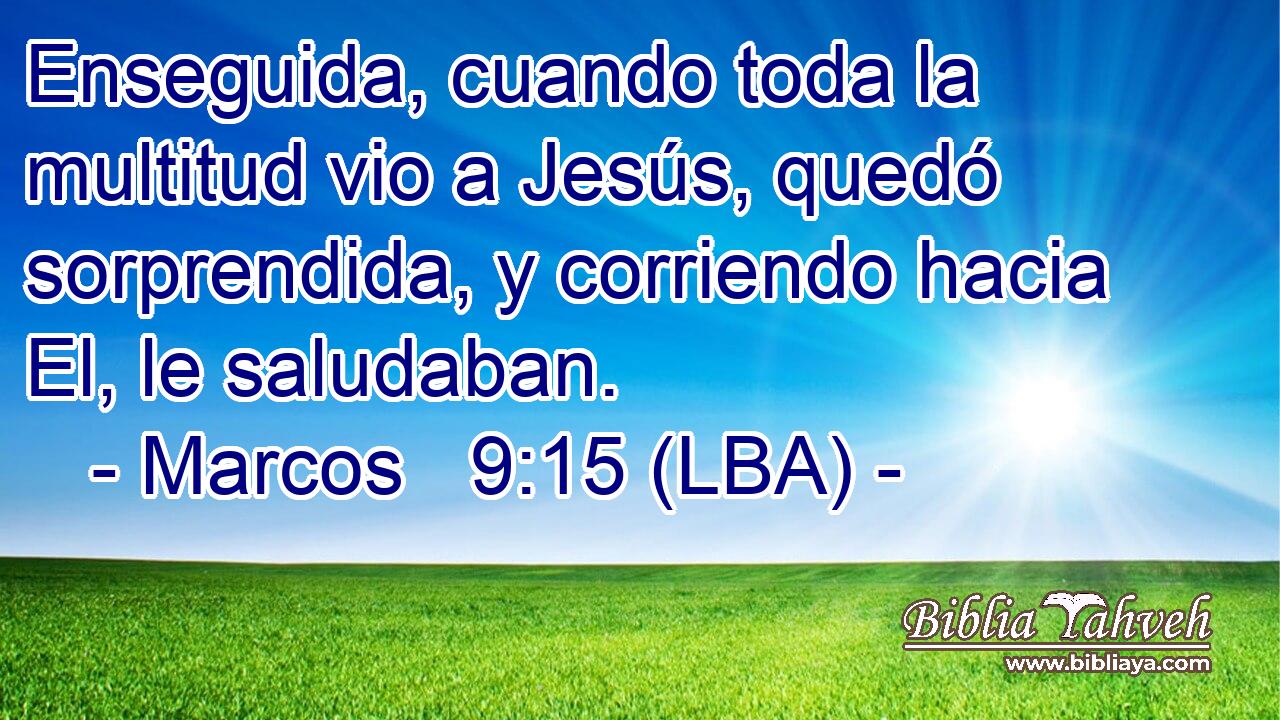 Enseguida, cuando toda la multitud vio a Jesús, quedó sorprendida, y corriendo hacia El, le saludaban.