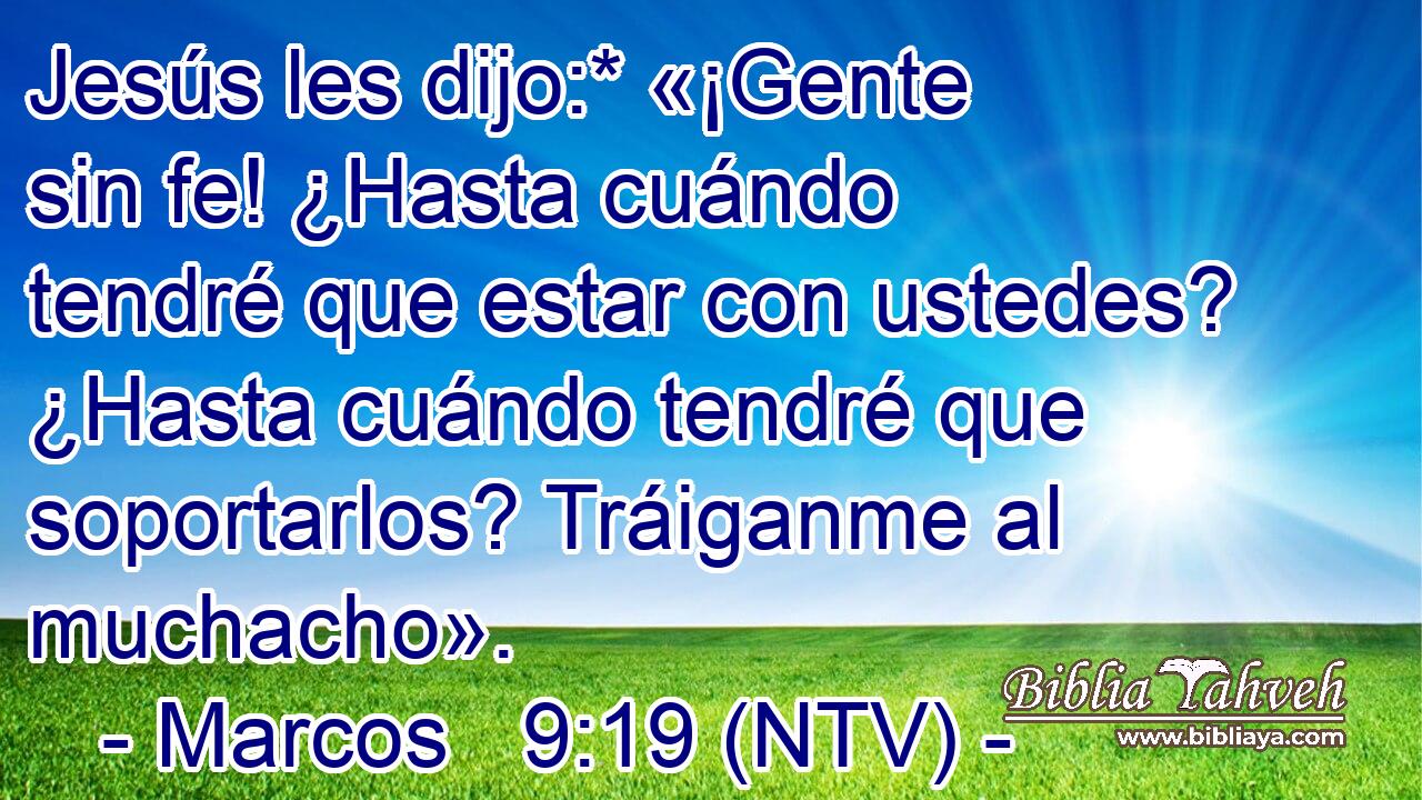 Jesús les dijo:* «¡Gente sin fe! ¿Hasta cuándo tendré que estar con ustedes? ¿Hasta cuándo tendré que soportarlos? Tráiganme al muchacho».