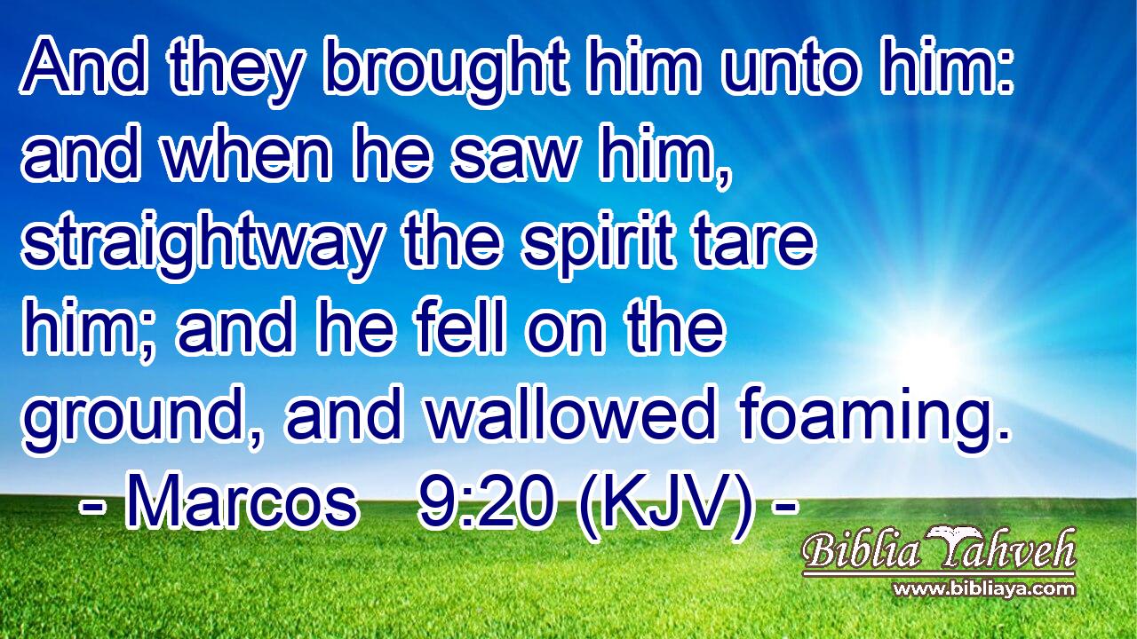 And they brought him unto him: and when he saw him, straightway the spirit tare him; and he fell on the ground, and wallowed foaming.