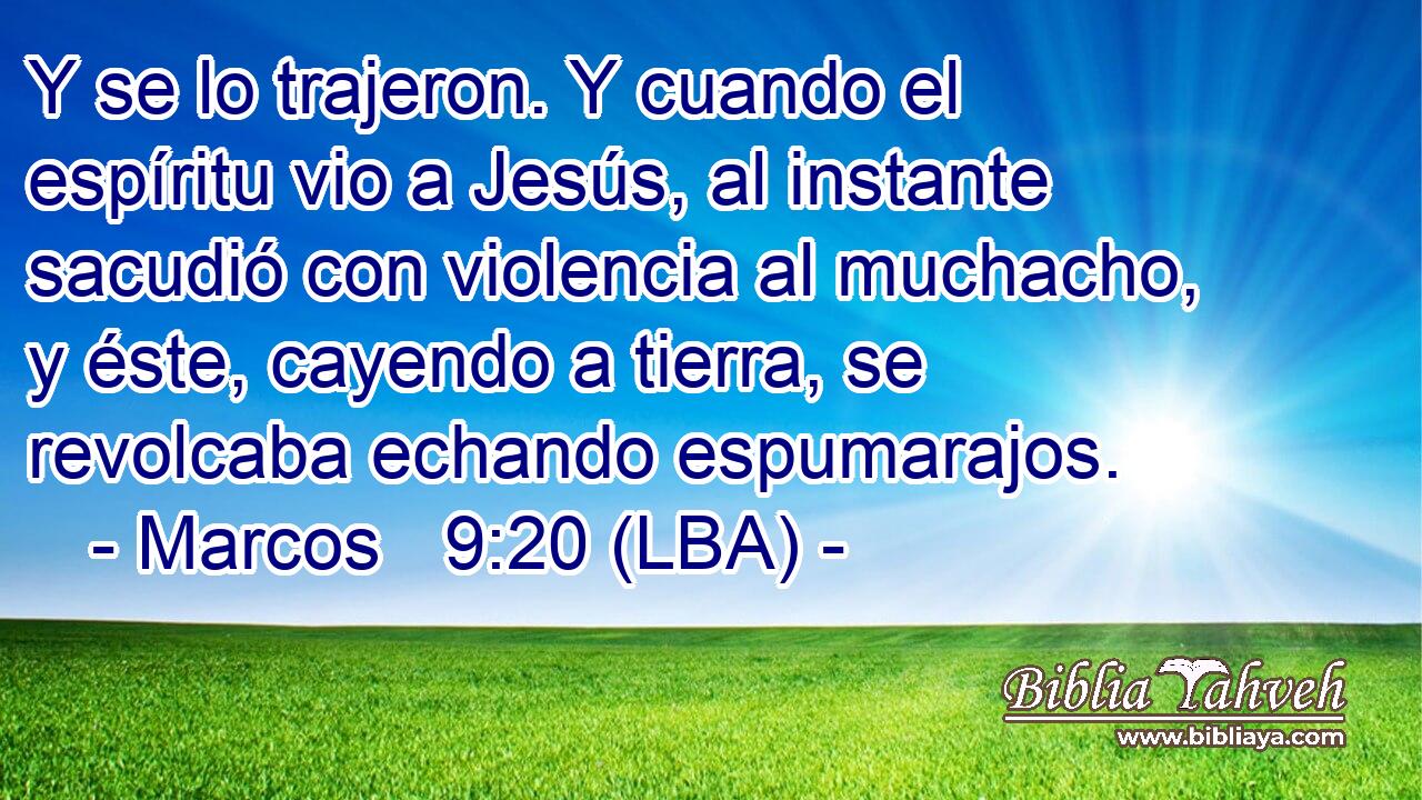 Y se lo trajeron. Y cuando el espíritu vio a Jesús, al instante sacudió con violencia al muchacho, y éste, cayendo a tierra, se revolcaba echando espumarajos.