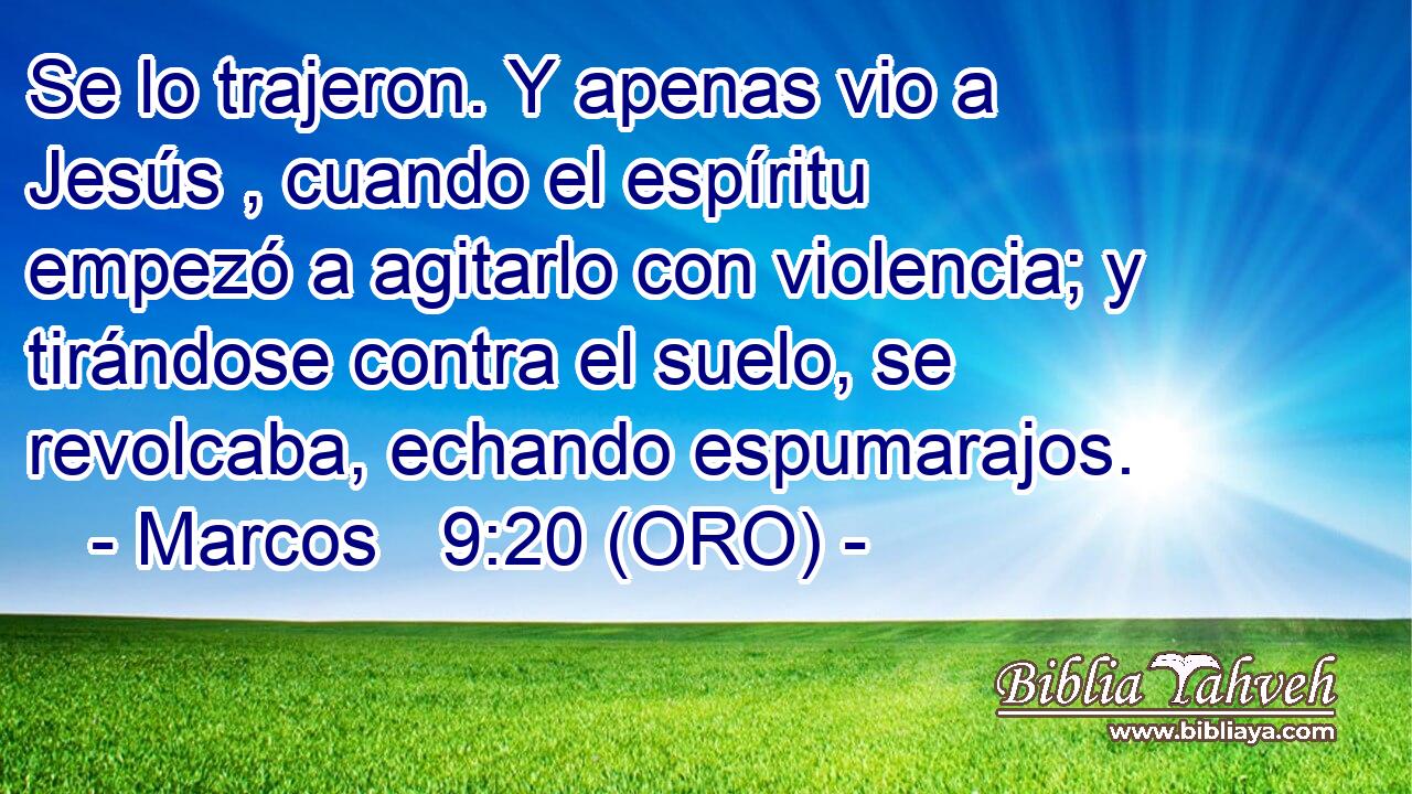  Se lo trajeron. Y apenas vio a Jesús , cuando el espíritu empezó a agitarlo con violencia; y tirándose contra el suelo, se revolcaba, echando espumarajos. 