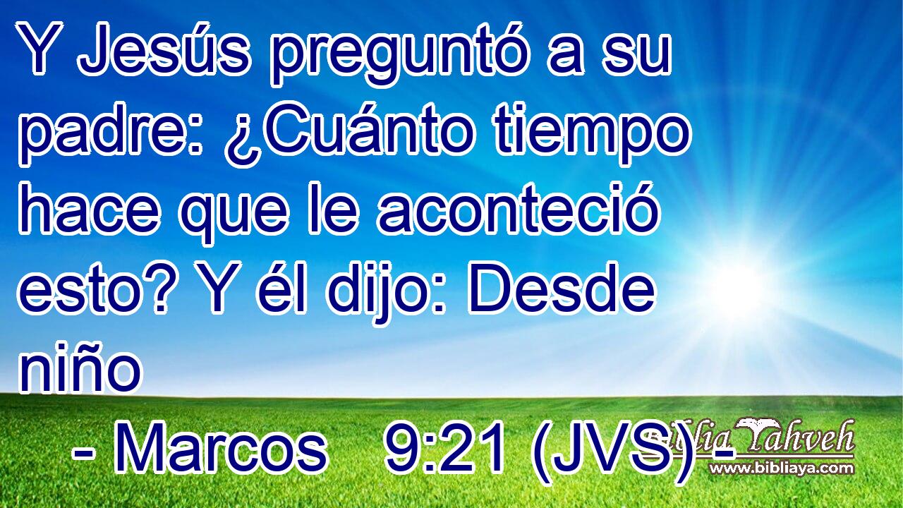 Y Jesús preguntó a su padre: ¿Cuánto tiempo hace que le aconteció esto? Y él dijo: Desde niño