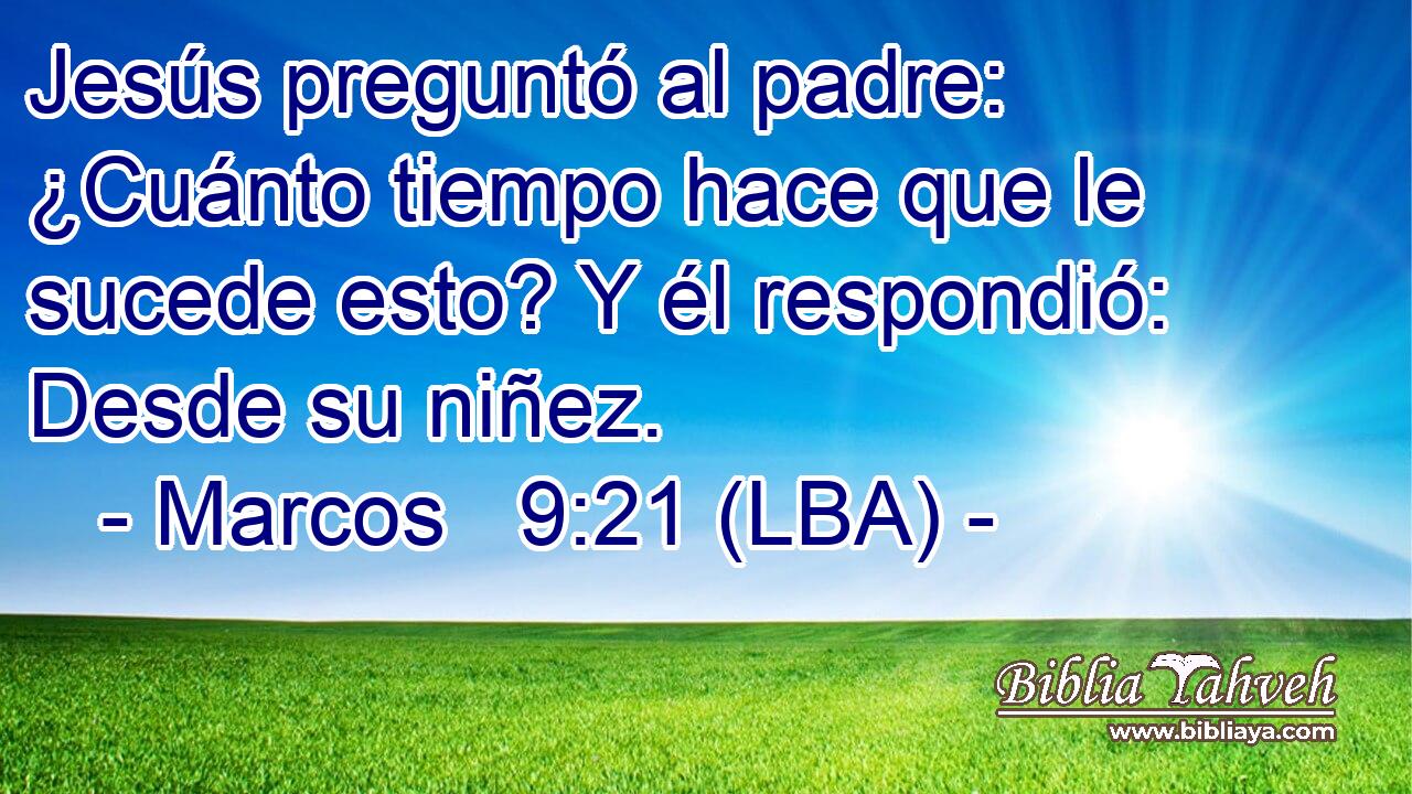 Jesús preguntó al padre: ¿Cuánto tiempo hace que le sucede esto? Y él respondió: Desde su niñez.