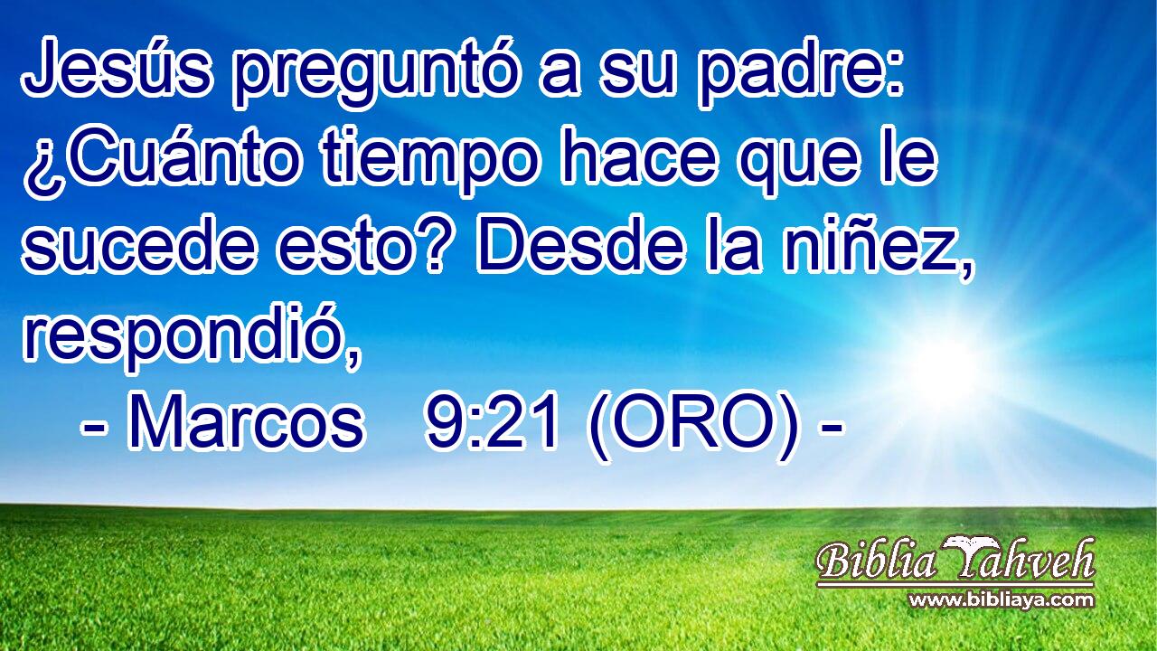  Jesús preguntó a su padre: ¿Cuánto tiempo hace que le sucede esto? Desde la niñez, respondió, 