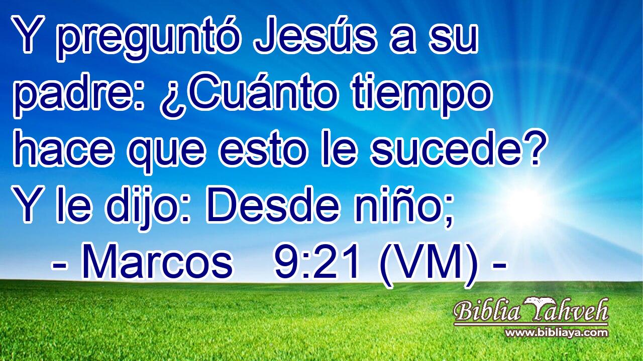  Y preguntó Jesús a su padre: ¿Cuánto tiempo hace que esto le sucede? Y le dijo: Desde niño; 