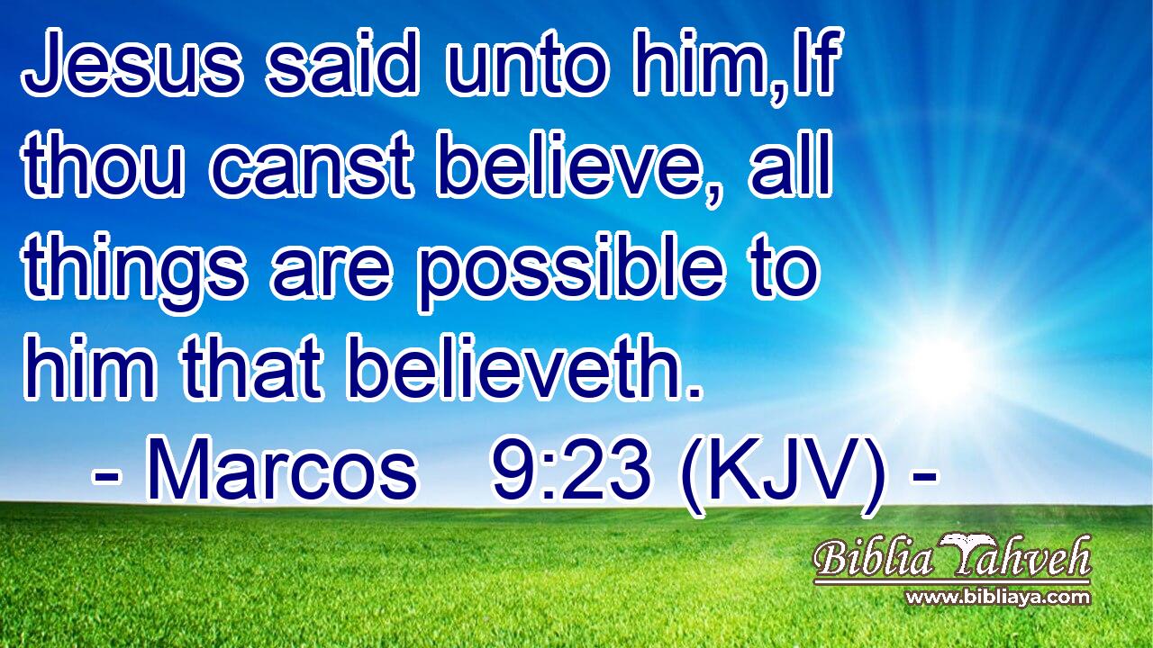 Jesus said unto him,If thou canst believe, all things are possible to him that believeth.