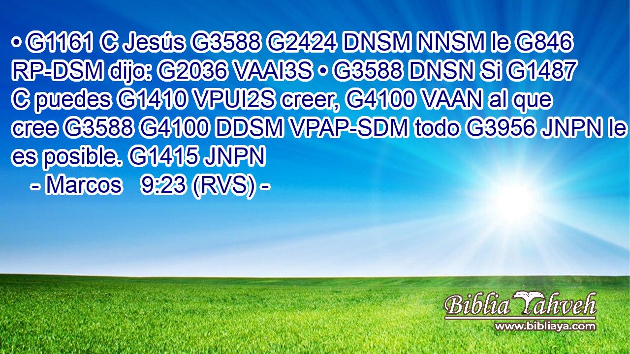 • G1161 C Jesús G3588 G2424 DNSM NNSM le G846 RP-DSM dijo: G2036 VAAI3S • G3588 DNSN Si G1487 C puedes G1410 VPUI2S creer, G4100 VAAN al que cree G3588 G4100 DDSM VPAP-SDM todo G3956 JNPN le es posible. G1415 JNPN 