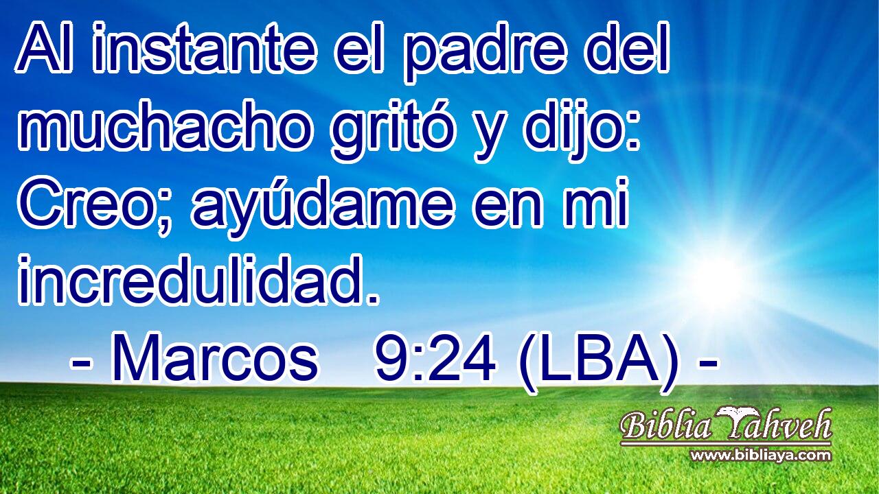 Al instante el padre del muchacho gritó y dijo: Creo; ayúdame en mi incredulidad.