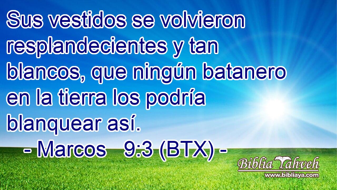 Sus vestidos se volvieron resplandecientes y tan blancos, que ningún batanero en la tierra los podría blanquear así.