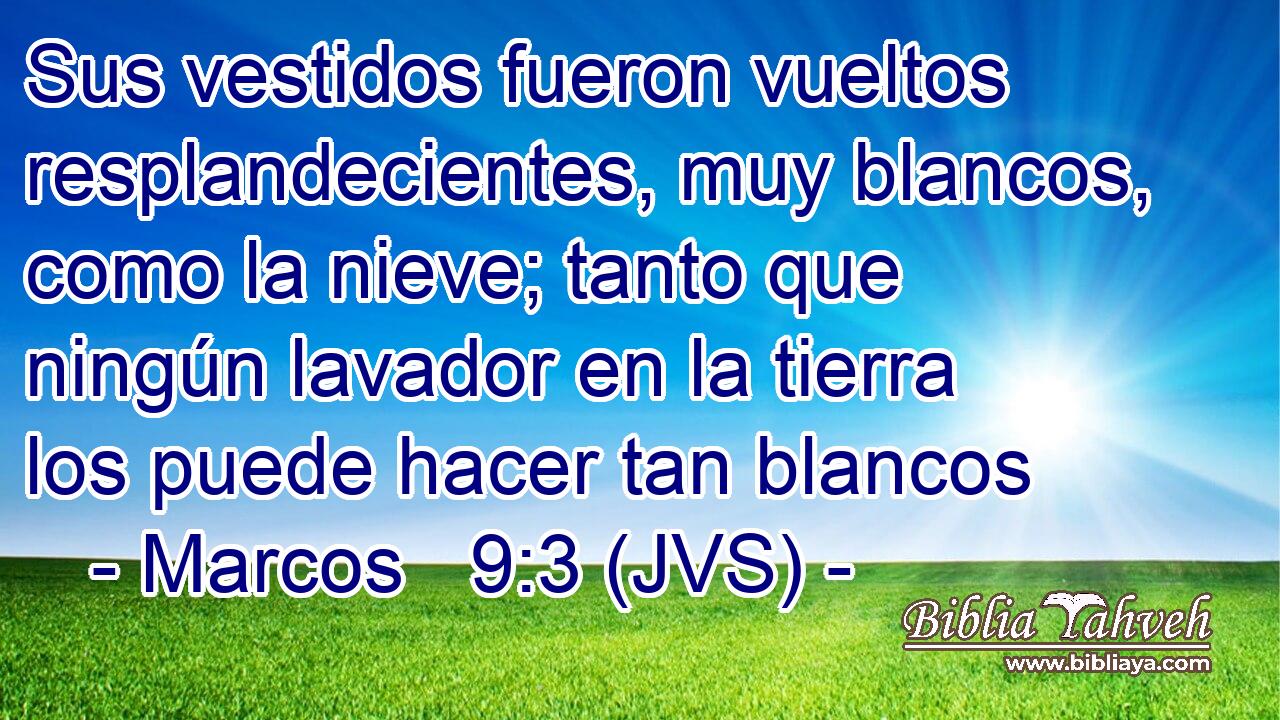 Sus vestidos fueron vueltos resplandecientes, muy blancos, como la nieve; tanto que ningún lavador en la tierra los puede hacer tan blancos
